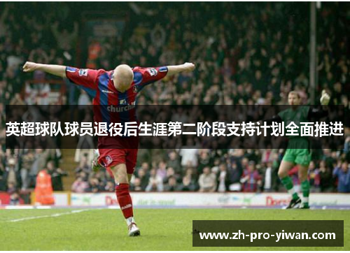 英超球队球员退役后生涯第二阶段支持计划全面推进