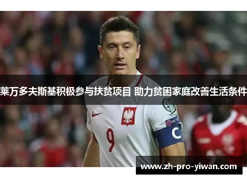 莱万多夫斯基积极参与扶贫项目 助力贫困家庭改善生活条件