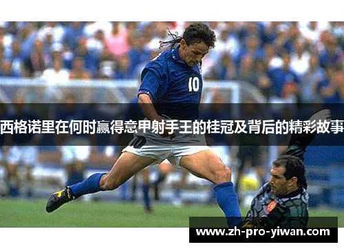 西格诺里在何时赢得意甲射手王的桂冠及背后的精彩故事 西格诺里在何时赢得意甲射手王的桂冠及背后的精彩故事