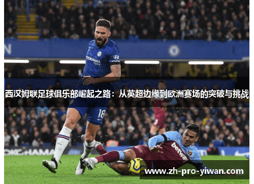 西汉姆联足球俱乐部崛起之路：从英超边缘到欧洲赛场的突破与挑战