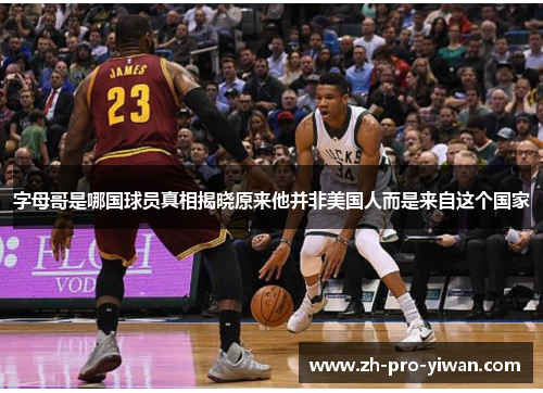 字母哥是哪国球员真相揭晓原来他并非美国人而是来自这个国家