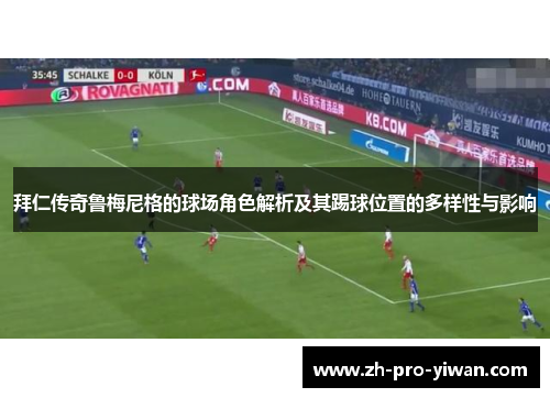 拜仁传奇鲁梅尼格的球场角色解析及其踢球位置的多样性与影响