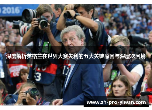 深度解析英格兰在世界大赛失利的五大关键原因与深层次困境