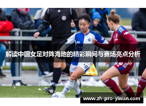解读中国女足对阵海地的精彩瞬间与赛场亮点分析