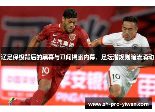 辽足保级背后的黑幕与丑闻揭露内幕，足坛潜规则暗流涌动