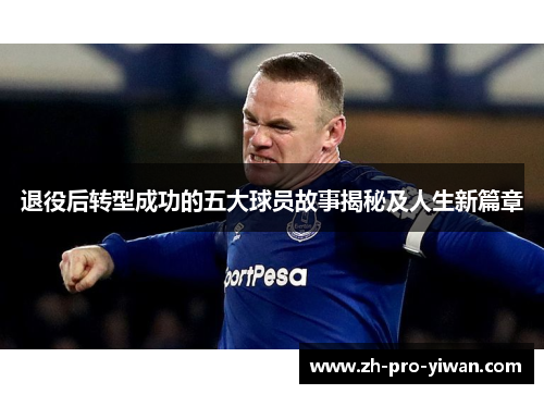 退役后转型成功的五大球员故事揭秘及人生新篇章 退役后转型成功的五大球员故事揭秘及人生新篇章