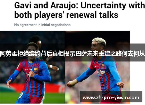 阿劳霍拒绝续约背后真相揭示巴萨未来重建之路何去何从