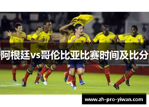 阿根廷vs哥伦比亚比赛时间及比分