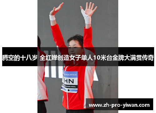 腾空的十八岁 全红婵创造女子单人10米台金牌大满贯传奇 腾空的十八岁 全红婵创造女子单人10米台金牌大满贯传奇