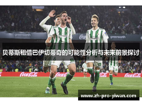 贝蒂斯租借巴伊切蒂奇的可能性分析与未来前景探讨