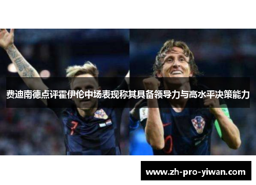 费迪南德点评霍伊伦中场表现称其具备领导力与高水平决策能力 费迪南德点评霍伊伦中场表现称其具备领导力与高水平决策能力