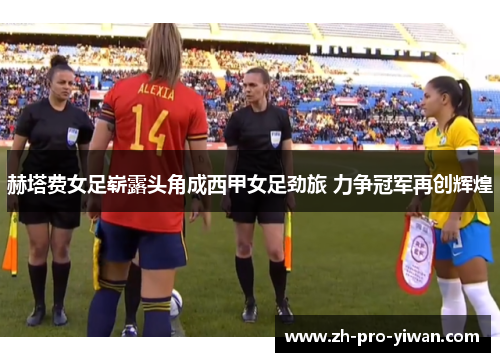 赫塔费女足崭露头角成西甲女足劲旅 力争冠军再创辉煌 赫塔费女足崭露头角成西甲女足劲旅 力争冠军再创辉煌