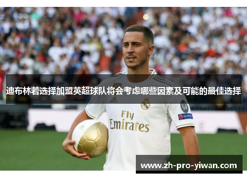 迪布林若选择加盟英超球队将会考虑哪些因素及可能的最佳选择 迪布林若选择加盟英超球队将会考虑哪些因素及可能的最佳选择