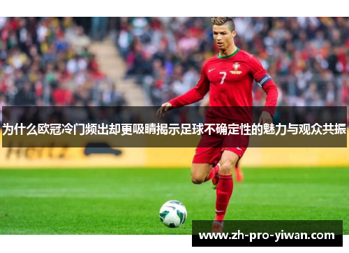 为什么欧冠冷门频出却更吸睛揭示足球不确定性的魅力与观众共振 为什么欧冠冷门频出却更吸睛揭示足球不确定性的魅力与观众共振