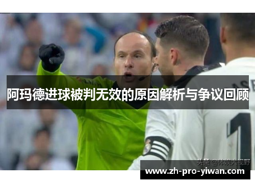 阿玛德进球被判无效的原因解析与争议回顾
