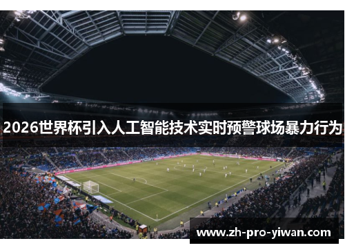 2026世界杯引入人工智能技术实时预警球场暴力行为