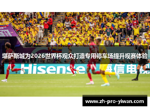 堪萨斯城为2026世界杯观众打造专用停车场提升观赛体验