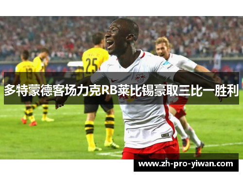 多特蒙德客场力克RB莱比锡豪取三比一胜利