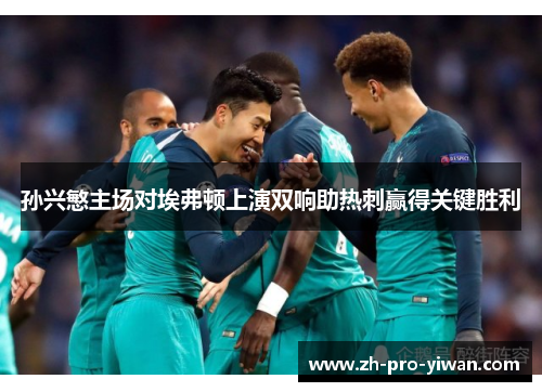 孙兴慜主场对埃弗顿上演双响助热刺赢得关键胜利