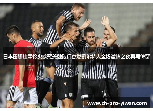 日本国脚旗手怜央欧冠关键破门点燃凯尔特人全场激情之夜再写传奇