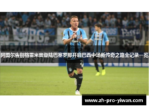 阿图尔告别格雷米奥登陆巴塞罗那开启巴西中场新传奇之路全记录一览