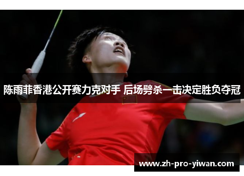 陈雨菲香港公开赛力克对手 后场劈杀一击决定胜负夺冠