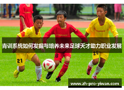 青训系统如何发掘与培养未来足球天才助力职业发展