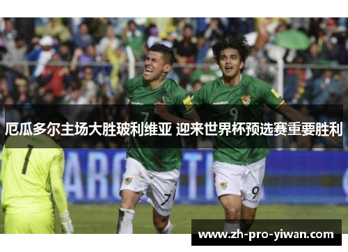 厄瓜多尔主场大胜玻利维亚 迎来世界杯预选赛重要胜利 厄瓜多尔主场大胜玻利维亚 迎来世界杯预选赛重要胜利