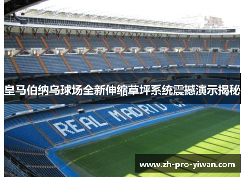 皇马伯纳乌球场全新伸缩草坪系统震撼演示揭秘