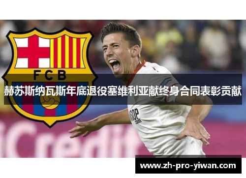 赫苏斯纳瓦斯年底退役塞维利亚献终身合同表彰贡献 赫苏斯纳瓦斯年底退役塞维利亚献终身合同表彰贡献